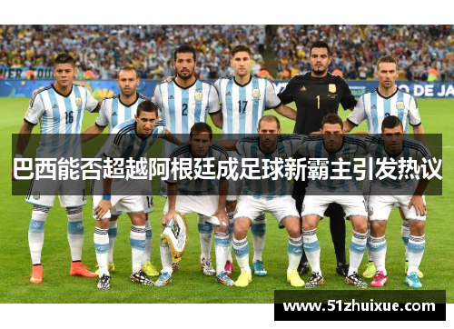 巴西能否超越阿根廷成足球新霸主引发热议